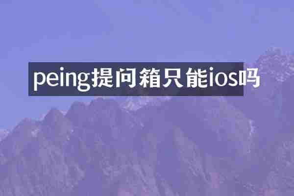 peing提问箱只能ios吗