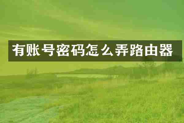 有账号密码怎么弄路由器