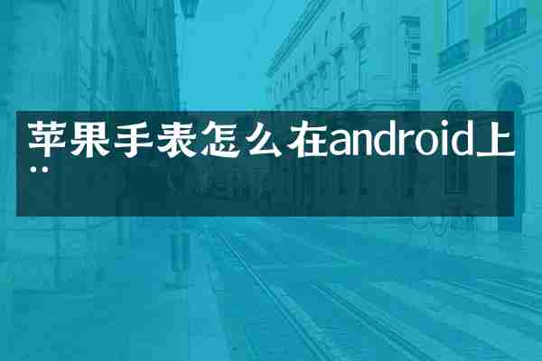 苹果手表怎么在android上用