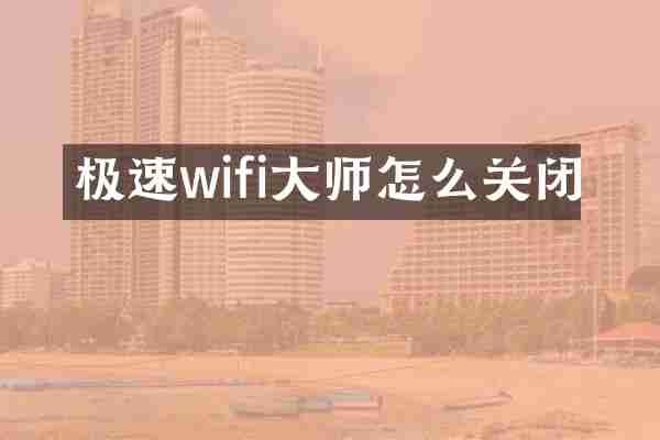 极速wifi大师怎么关闭