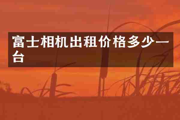 富士相机出租价格多少一台