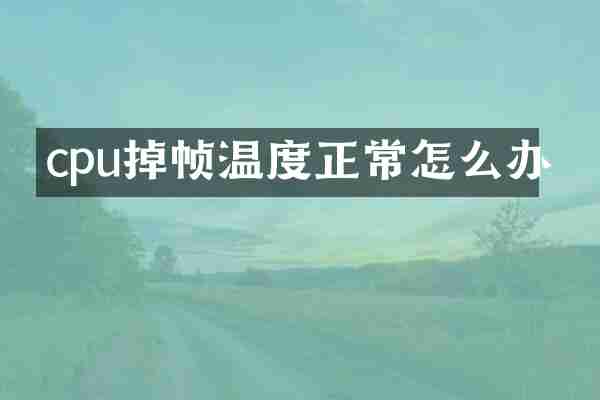 cpu掉帧温度正常怎么办