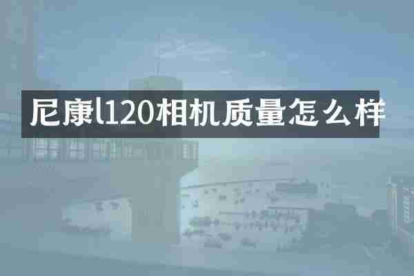尼康l120相机质量怎么样