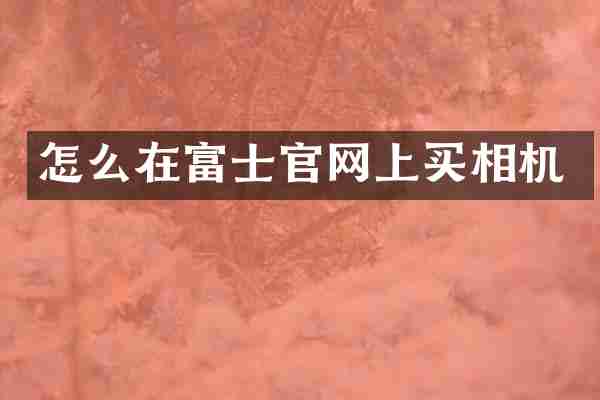 怎么在富士官网上买相机