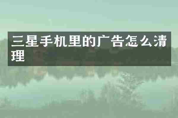 三星手机里的广告怎么清理