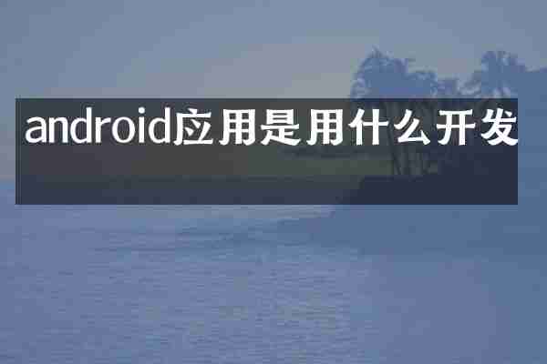 android应用是用什么开发的