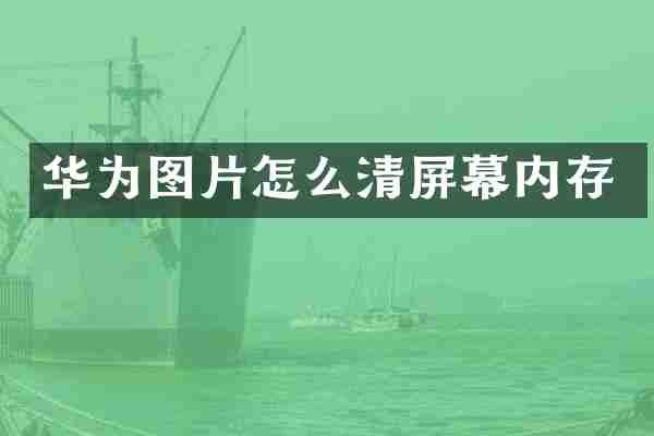 华为图片怎么清屏幕内存