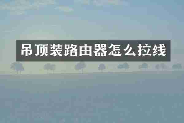 吊顶装路由器怎么拉线