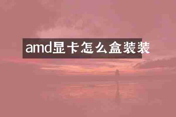 amd显卡怎么盒装装