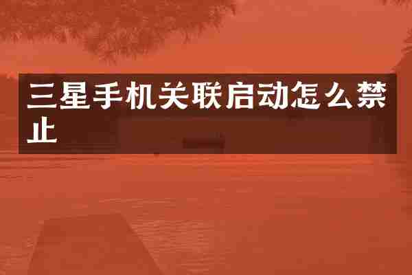 三星手机关联启动怎么禁止