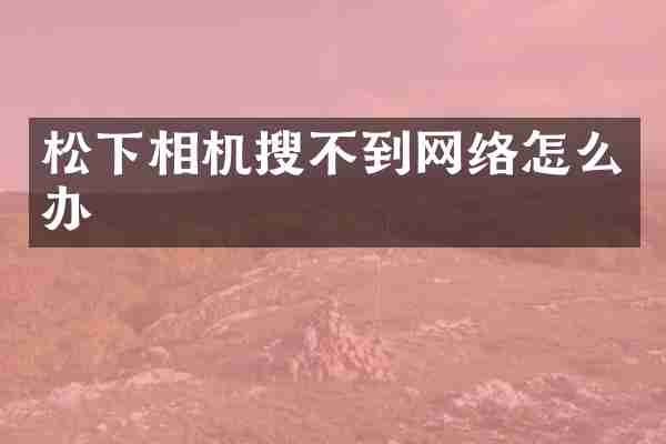 松下相机搜不到网络怎么办