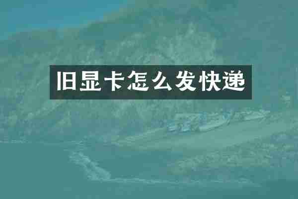 旧显卡怎么发快递
