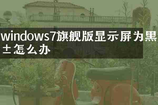 windows7旗舰版显示屏为黑屏怎么办
