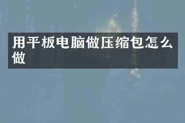 用平板电脑做压缩包怎么做