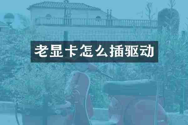 老显卡怎么插驱动