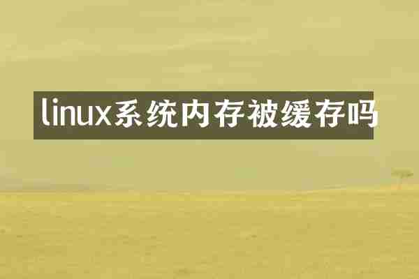 linux系统内存被缓存吗