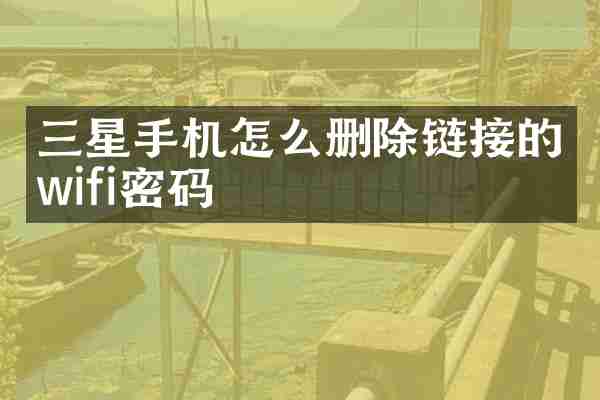 三星手机怎么删除链接的wifi密码