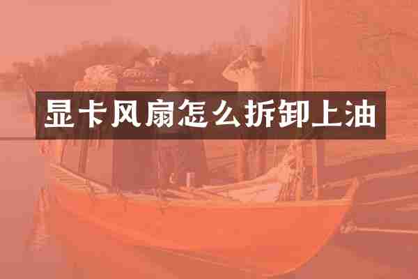 显卡风扇怎么拆卸上油