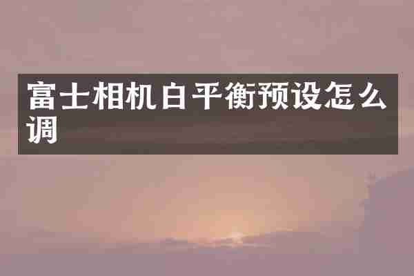 富士相机白平衡预设怎么调
