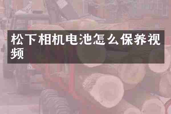 松下相机电池怎么保养视频