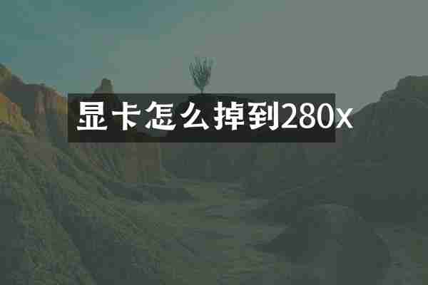 显卡怎么掉到280x