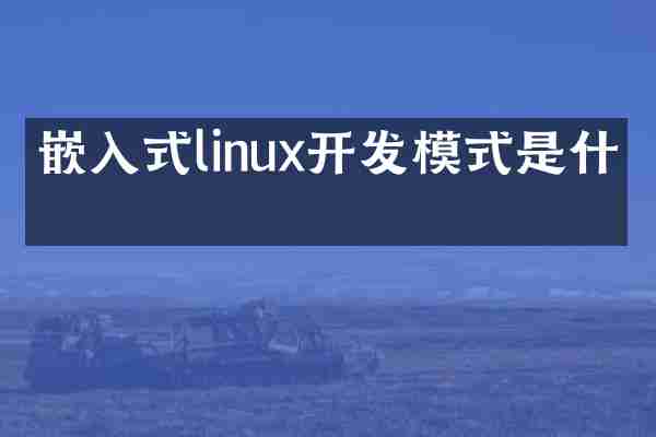 嵌入式linux开发模式是什么