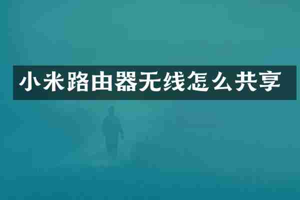 小米路由器无线怎么共享