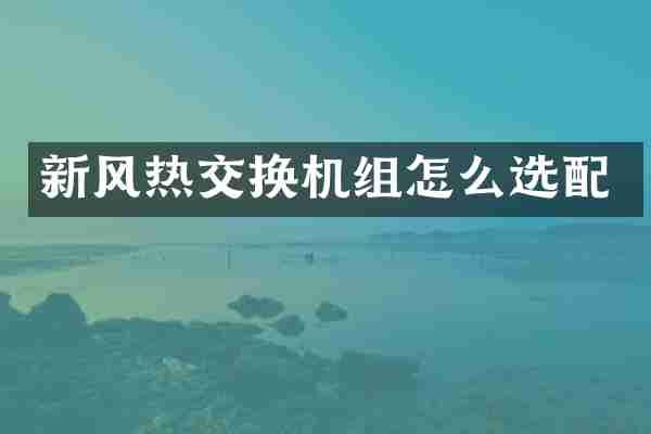 新风热交换机组怎么选配