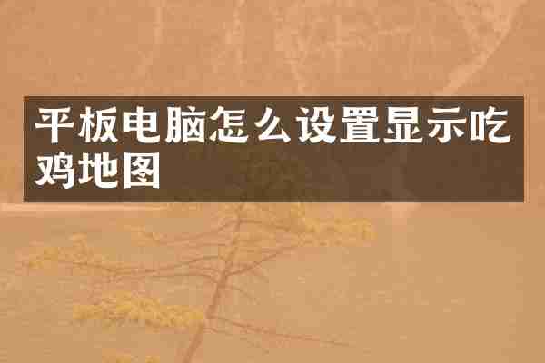 平板电脑怎么设置显示吃鸡地图