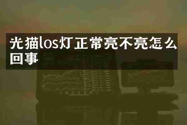 光猫los灯正常亮不亮怎么回事