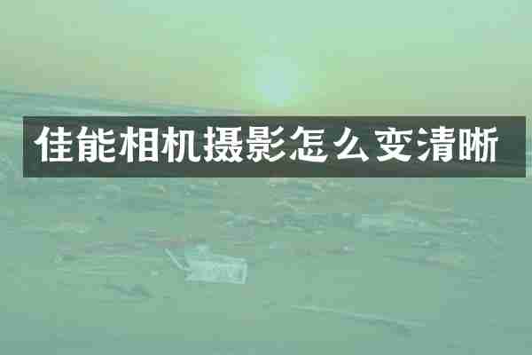 佳能相机摄影怎么变清晰