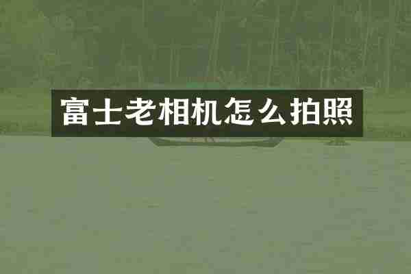 富士老相机怎么拍照