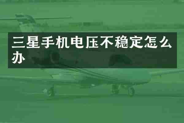 三星手机电压不稳定怎么办