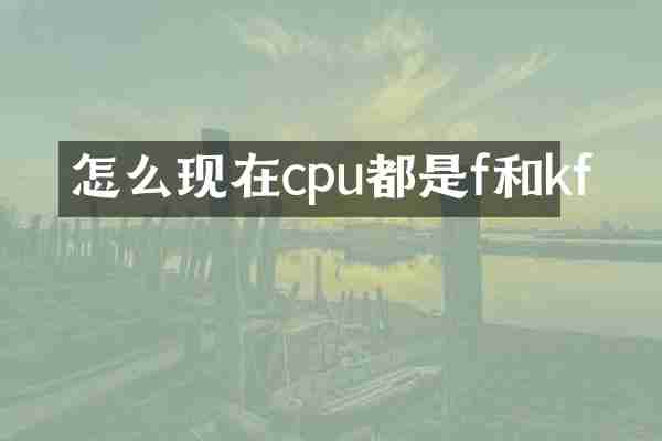 怎么现在cpu都是f和kf