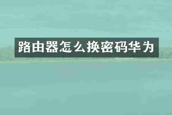 路由器怎么换密码华为