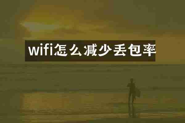 wifi怎么减少丢包率