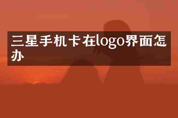三星手机卡在logo界面怎么办