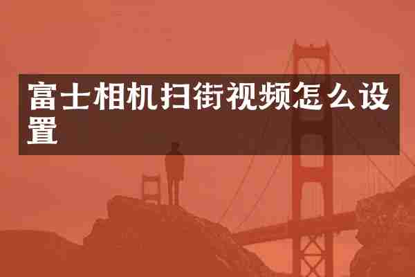 富士相机扫街视频怎么设置