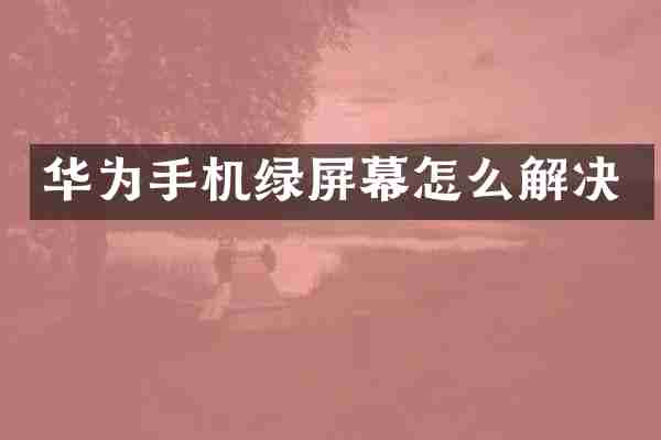 华为手机绿屏幕怎么解决
