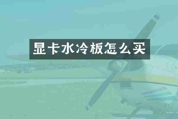 显卡水冷板怎么买