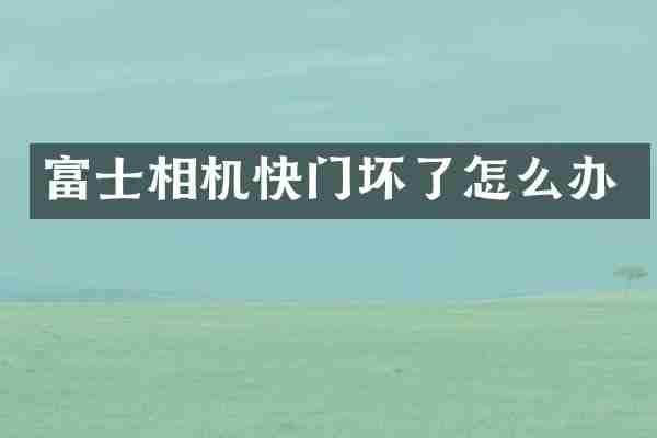 富士相机快门坏了怎么办
