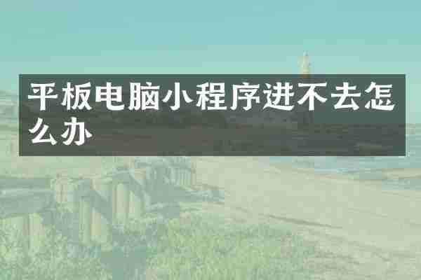 平板电脑小程序进不去怎么办