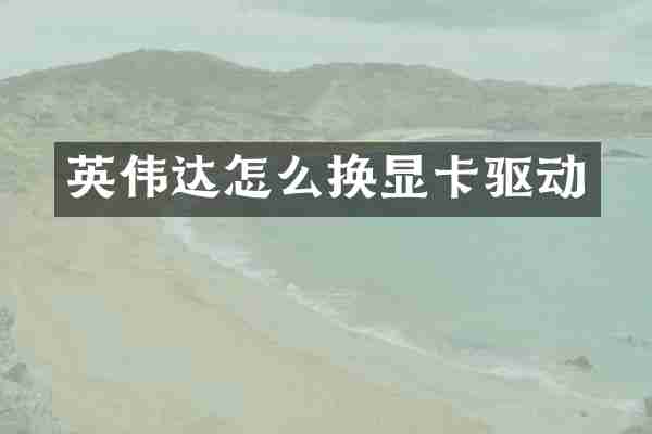 英伟达怎么换显卡驱动