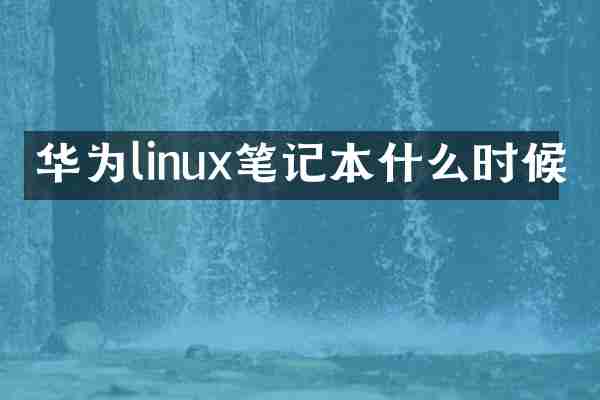 华为linux笔记本什么时候