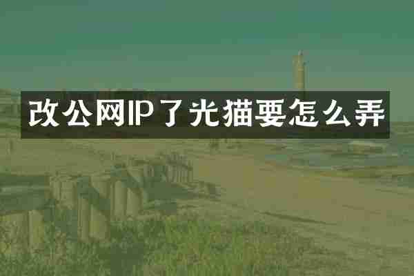 改公网IP了光猫要怎么弄