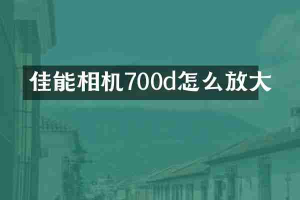 佳能相机700d怎么放大