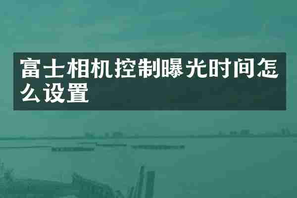 富士相机控制曝光时间怎么设置