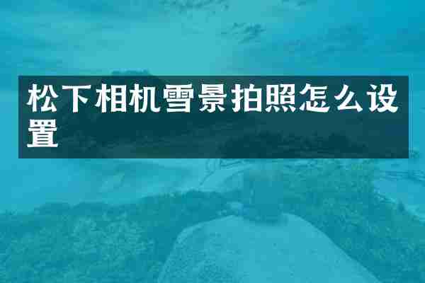 松下相机雪景拍照怎么设置
