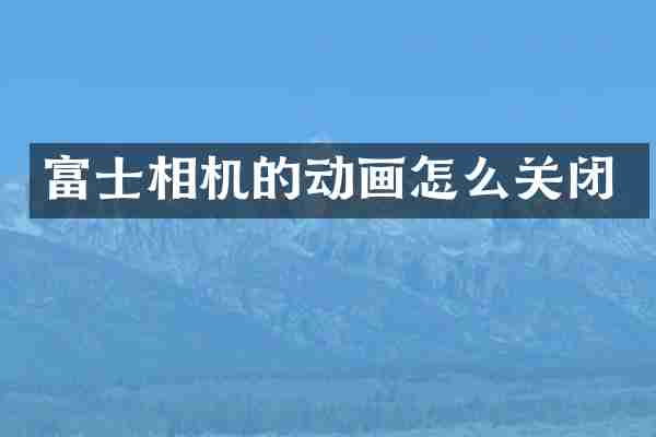 富士相机的动画怎么关闭