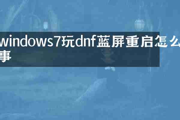 windows7玩dnf蓝屏重启怎么回事